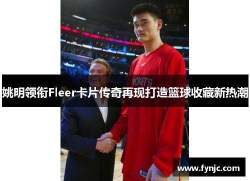 姚明领衔Fleer卡片传奇再现打造篮球收藏新热潮